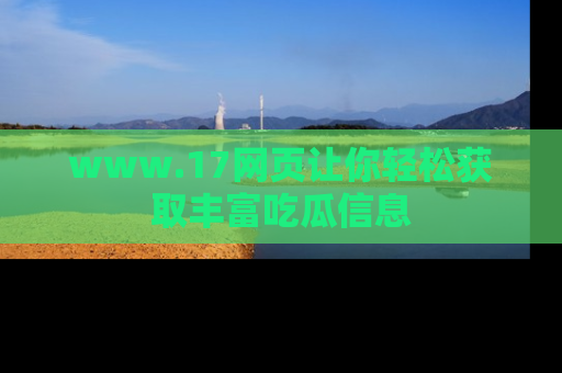 www.17网页让你轻松获取丰富吃瓜信息