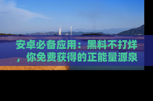 安卓必备应用：黑料不打烊，你免费获得的正能量源泉！