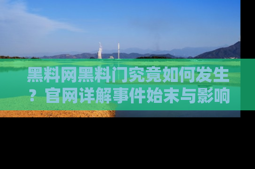 黑料网黑料门究竟如何发生？官网详解事件始末与影响