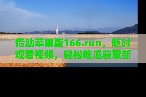 借助苹果版166.run，随时观看视频，轻松吃瓜获取新鲜热点！
