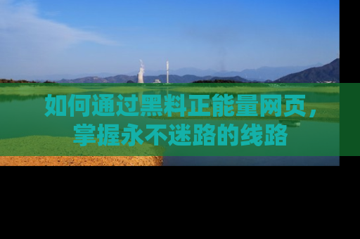 如何通过黑料正能量网页，掌握永不迷路的线路