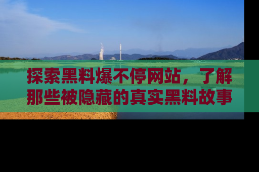 探索黑料爆不停网站,了解那些被隐藏的真实黑料故事