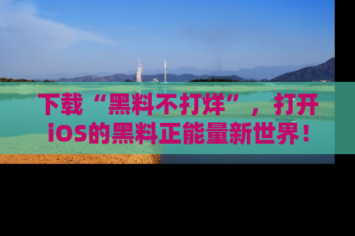 下载“黑料不打烊”，打开iOS的黑料正能量新世界！