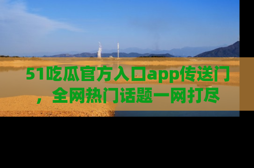 51吃瓜官方入口app传送门,全网热门话题一网打尽